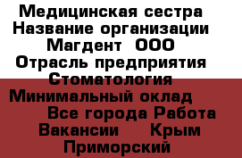 Медицинская сестра › Название организации ­ Магдент, ООО › Отрасль предприятия ­ Стоматология › Минимальный оклад ­ 20 000 - Все города Работа » Вакансии   . Крым,Приморский